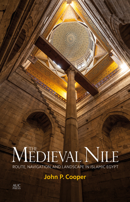 The Medieval Nile: Route, Navigation, and Landscape in Islamic Egypt - Cooper, John P.