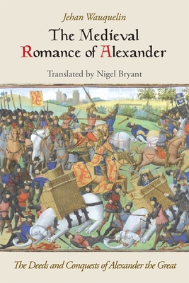 The Medieval Romance of Alexander: The Deeds and Conquests of Alexander the Great - Wauquelin, Jehan, and Bryant, Nigel (Translated by)