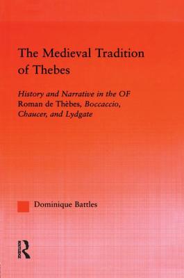 The Medieval Tradition of Thebes: History and Narrative in the Roman de Thebes, Boccaccio, Chaucer, and Lydgate - Battles, Dominique