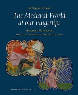 The Medieval World at Our Fingertips: Manuscript Illuminations from the Collection of Sandra Hindman - de Hamel, Christopher