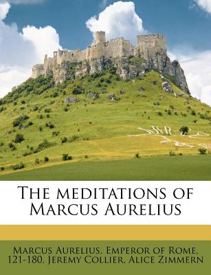 The Meditations of Marcus Aurelius - Collier, Jeremy, and Zimmern, Alice, and Marcus Aurelius, Emperor Of Rome 121 (Creator)