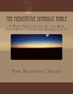 The Meditative Symbolic Bible: A New Translation of the New Testament Portrayed Symbolically