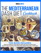The Mediterranean Dash Diet Cookbook: How To Improve Your Health and Lose Weight with Easy, Healthy Delicious Recipes for Living and Eating Well Every Day!