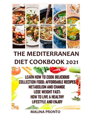 The Mediterranean Diet Cookbook 2021: Learn How To Cook Delicious Collection Food: Affordable Recipes: Metabolism And Change Lose Weight Fast: How To Live A Healthy Lifestyle And Enjoy - Pronto, Malina