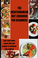 The Mediterranean Diet Cookbook for Beginners: Easy meal plans expert tips and recipes to kickstart your journey