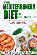 The Mediterranean Diet for Beginners: An Easy & Complete Guide for Food Lovers to Burn Fat Fast, Lose Weight and Stay Healthy