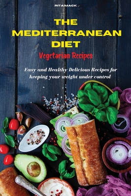 The Mediterranean Diet Vegetarian Recipes: Easy and Healthy Delicious Recipes keeping your weight under control - Mack, Rita