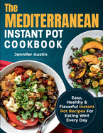 The Mediterranean Instant Pot Cookbook: Easy, Healthy & Flavorful Instant Pot Recipes For Eating Well Every Day