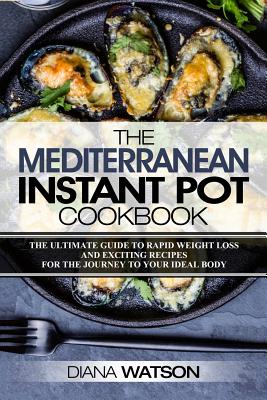 The Mediterranean Instant Pot Cookbook: The Ultimate Guide to Rapid Weight Loss with Exciting Recipes (3 Manuscripts: Mediterranean Diet + Instant Pot Electric Pressure Cookbook + Ketogenic Diet)) - Watson, Diana