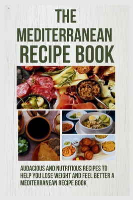 The Mediterranean Recipe Book: 20 Audacious and Nutritious Recipes to Help You Lose Weight and Feel Better a Mediterranean Recipe Book - Green, Angel