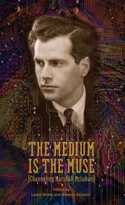The Medium Is the Muse [Channeling Marshall McLuhan] - Strate, Lance (Editor), and Karasick, Adeena (Editor)