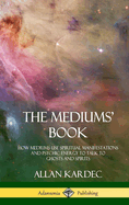 The Mediums' Book: How Mediums Use Spiritual Manifestations and Psychic Energy to Talk to Ghosts and Spirits