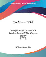 The Meister V5-6: The Quarterly Journal Of The London Branch Of The Wagner Society (1892)