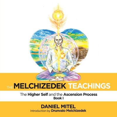 The Melchizedek Teachings: The Higher Self and the Ascension Process - Mitel, Daniel, and Melchizedek, Drunvalo