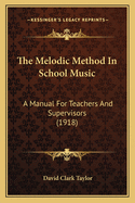 The Melodic Method in School Music: A Manual for Teachers and Supervisors (1918)