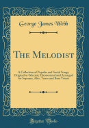 The Melodist: A Collection of Popular and Social Songs, Original or Selected, Harmonized and Arranged for Soprano, Alto, Tenor and Base Voices (Classic Reprint)