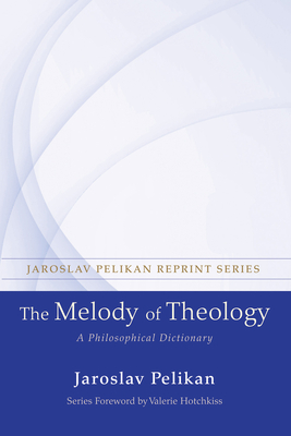 The Melody of Theology: A Philosophical Dictionary - Pelikan, Jaroslav, Professor, and Hotchkiss, Valerie (Foreword by)