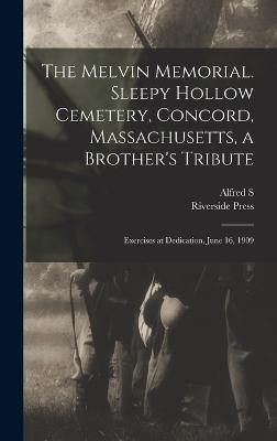 The Melvin Memorial. Sleepy Hollow Cemetery, Concord, Massachusetts, a Brother's Tribute; Exercises at Dedication, June 16, 1909 - Press, Riverside, and Roe, Alfred S 1844-1917