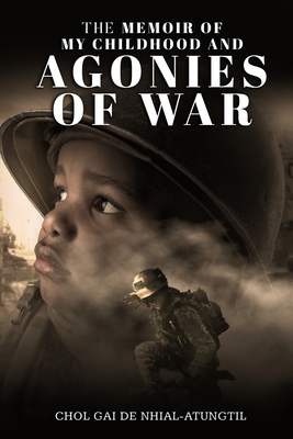 The Memoir of My Childhood and Agonies of War - Nhial-Atungtil, Chol Gai de