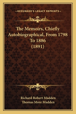 The Memoirs, Chiefly Autobiographical, from 1798 to 1886 (1891) - Madden, Richard Robert, and Madden, Thomas More (Editor)