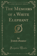 The Memoirs of a White Elephant (Classic Reprint)