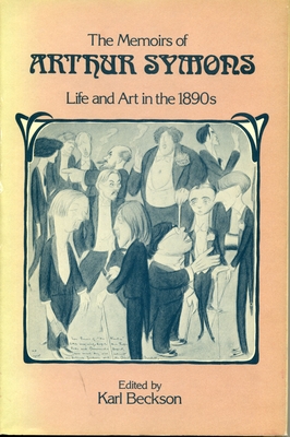 The Memoirs of Arthur Symons: Life and Art in the 1890's - Beckson, Karl