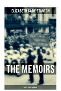 The Memoirs of Elizabeth Cady Stanton: Eighty Years and More: The Truly Intriguing and Empowering Life Story of the World Famous American Suffragist