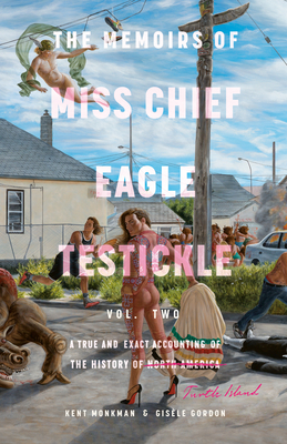The Memoirs of Miss Chief Eagle Testickle: Vol. 2: A True and Exact Accounting of the History of Turtle Island - Monkman, Kent, and Gordon, Gisele