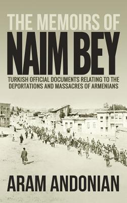 The Memoirs of Naim Bey: Turkish Official Documents Relating to the Deportations and Massacres of Armenians - Andonian, Aram (Compiled by), and Bey, Naim (Contributions by), and Gladstone, Viscount (Introduction by)