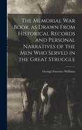 The Memorial war Book, as Drawn From Historical Records and Personal Narratives of the men who Served in the Great Struggle