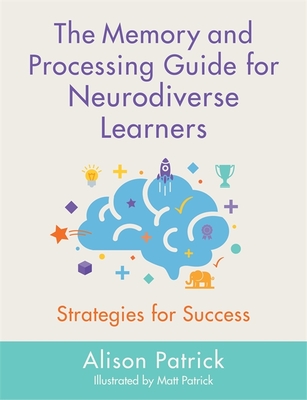 The Memory and Processing Guide for Neurodiverse Learners: Strategies for Success - Patrick, Alison