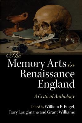 The Memory Arts in Renaissance England: A Critical Anthology - Engel, William E. (Editor), and Loughnane, Rory (Editor), and Williams, Grant (Editor)