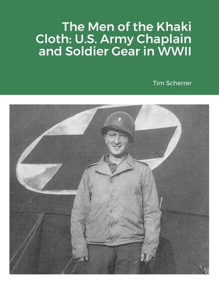 The Men of the Khaki Cloth: U.S. Army Chaplain and Soldier Gear in WWII - Scherrer, Tim