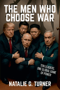The Men Who Choose War: Ten Leaders, One Global Game of Power