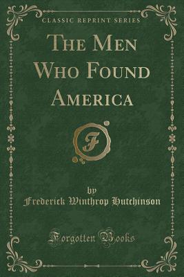 The Men Who Found America (Classic Reprint) - Hutchinson, Frederick Winthrop