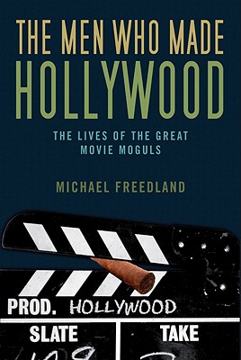 The Men Who Made Hollywood: The Lives of the Great Movie Moguls - Freedland, Michael