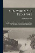 The Men Who Made Texas Free: The Signers of the Texas Declaration of Independence; Sketches of Their Lives and Patriotic Services to the Republic and State with a Facsimile of the Declaration of Independence (Classic Reprint)