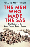 The Men Who Made the SAS: The History of the Long Range Desert Group