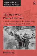 The Men Who Planned the War: A Study of the Staff of the British Army on the Western Front, 1914-1918