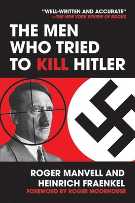 The Men Who Tried to Kill Hitler - Manvell, Roger, and Fraenkel, Heinrich, and Moorhouse, Roger (Foreword by)