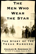 The Men Who Wear the Star: The Story of the Texas Rangers - Robinson, Charles M, III