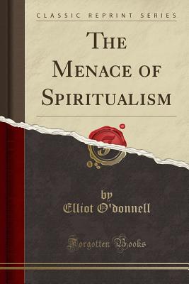 The Menace of Spiritualism (Classic Reprint) - O'Donnell, Elliot
