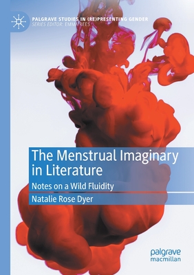 The Menstrual Imaginary in Literature: Notes on a Wild Fluidity - Dyer, Natalie Rose