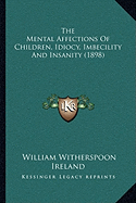 The Mental Affections Of Children, Idiocy, Imbecility And Insanity (1898) - Ireland, William Witherspoon