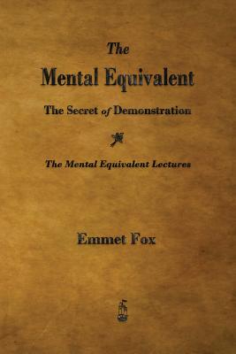 The Mental Equivalent: The Secret of Demonstration - Fox, Emmet