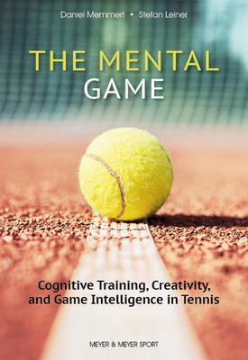 The Mental Game: Cognitive Training, Creativity, and Game Intelligence in Tennis - Memmert, Daniel, and Leiner, Stefan