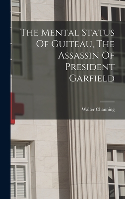 The Mental Status Of Guiteau, The Assassin Of President Garfield - Channing, Walter