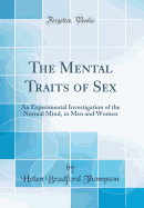 The Mental Traits of Sex: An Experimental Investigation of the Normal Mind, in Men and Women (Classic Reprint)