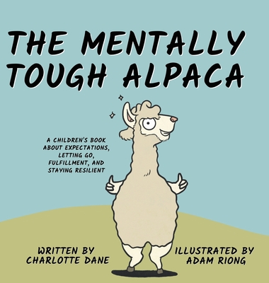 The Mentally Tough Alpaca: A Children's Book About Expectations, Letting Go, Fulfillment, and Staying Resilient: A Children's Book About Expectations, Letting Go, Fulfillment, and Staying Resilient - Dane, Charlotte