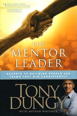 The Mentor Leader: Secrets to Building People and Teams That Win Consistently - Dungy, Tony, and Whitaker, Nathan, and Caldwell, Jim (Foreword by)